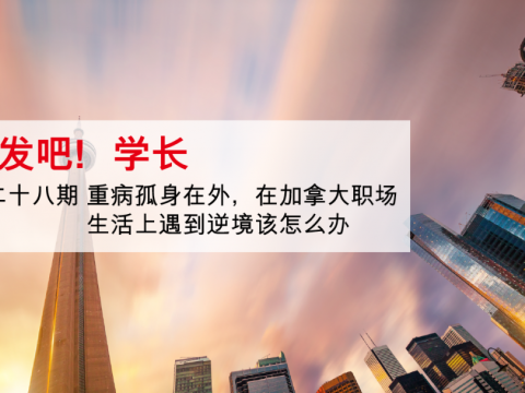 重病孤身在外,加拿大职场生活上遇到逆境该怎么办? —— “出发吧!学长”第二十八期